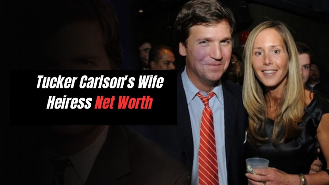 Tucker Carlson Wife Heiress Net Worth Career & Financial Success